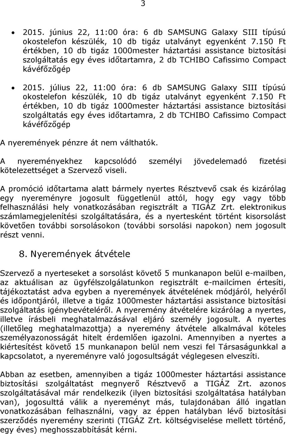 A promóció időtartama alatt bármely nyertes Résztvevő csak és kizárólag egy nyereményre jogosult függetlenül attól, hogy egy vagy több felhasználási hely vonatkozásában regisztrált a TIGÁZ Zrt.