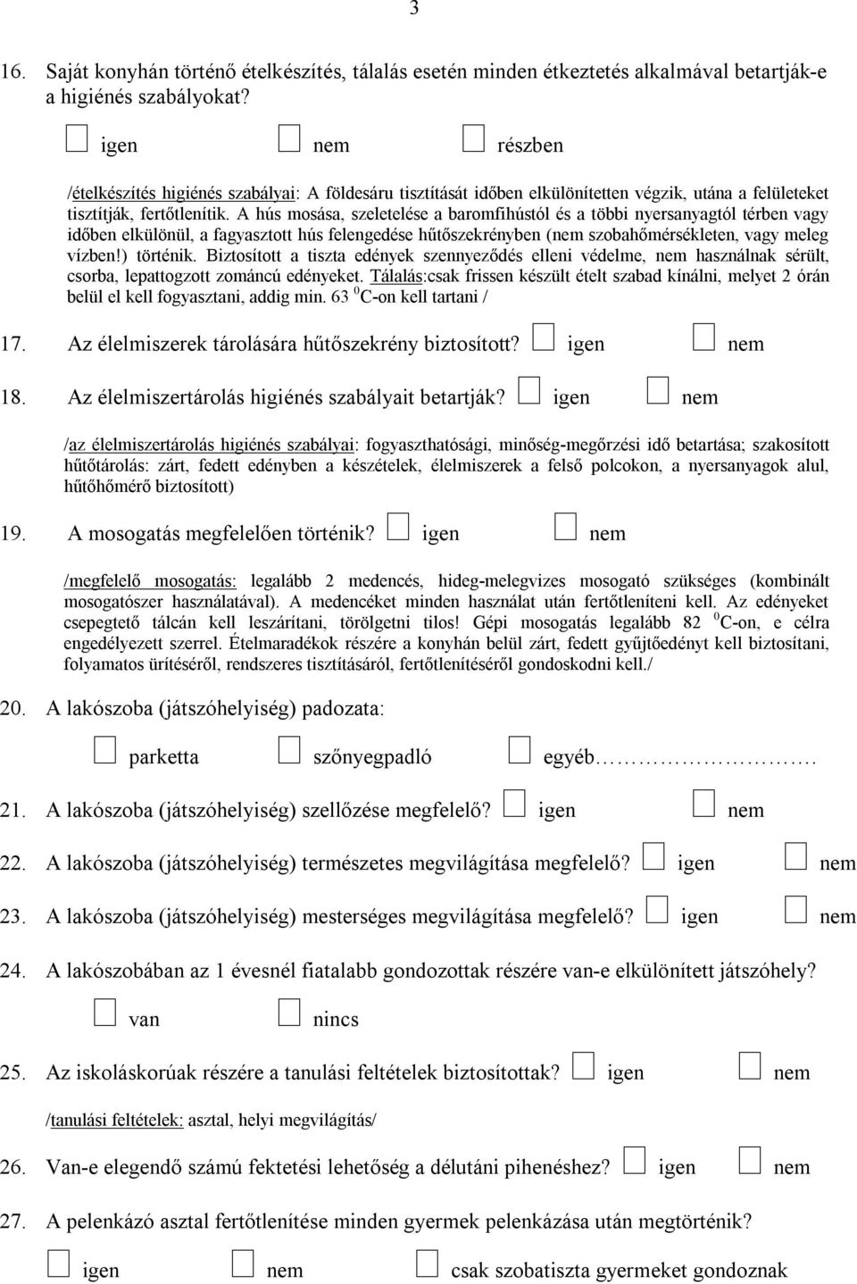 A hús mosása, szeletelése a baromfihústól és a többi nyersanyagtól térben vagy időben elkülönül, a fagyasztott hús felengedése hűtőszekrényben ( szobahőmérsékleten, vagy meleg vízben!) történik.