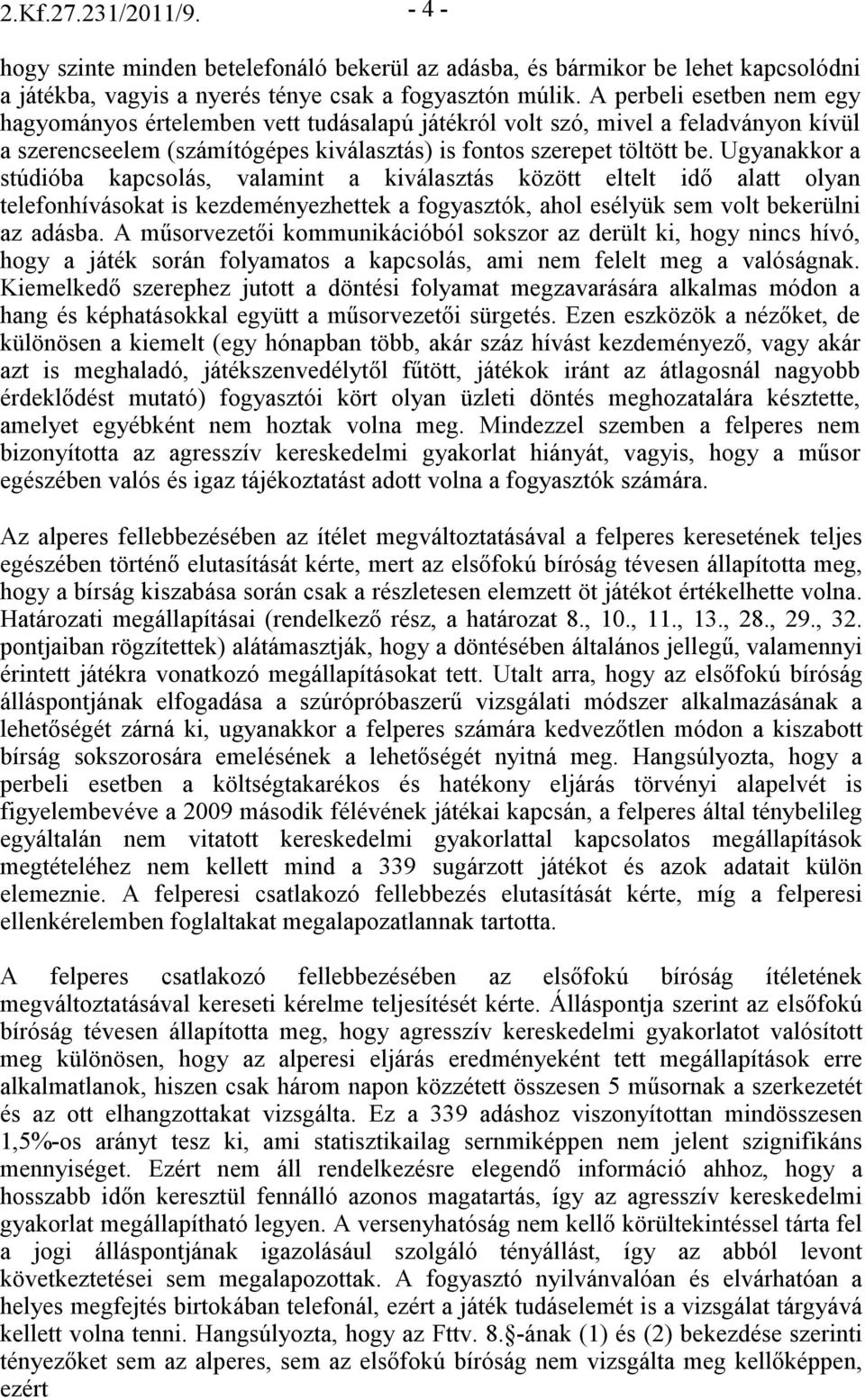 Ugyanakkor a stúdióba kapcsolás, valamint a kiválasztás között eltelt idı alatt olyan telefonhívásokat is kezdeményezhettek a fogyasztók, ahol esélyük sem volt bekerülni az adásba.