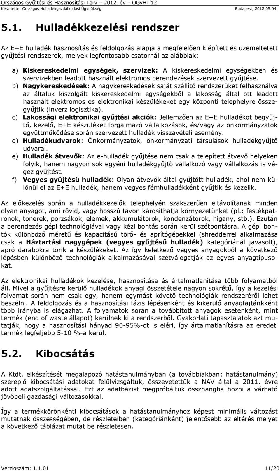 b) Nagykereskedések: A nagykereskedések saját szállító rendszerüket felhasználva az általuk kiszolgált kiskereskedelmi egységekből a lakosság által ott leadott használt elektromos és elektronikai