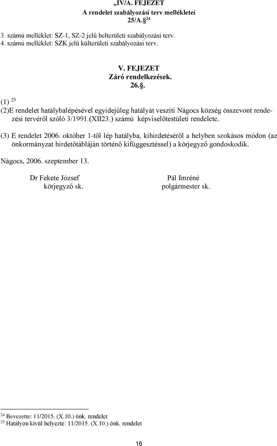 . (1) 25 (2)E rendelet hatálybalépésével egyidejűleg hatályát veszíti Nágocs község összevont rendezési tervéről szóló 3/1991.(XII23.) számú képviselőtestületi rendelete.