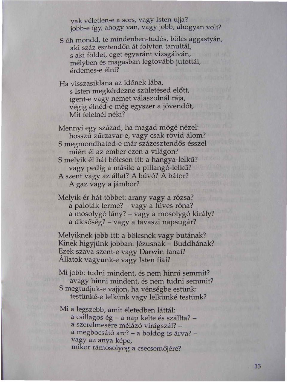 Ha visszasiklana az időnek lába, s Isten megkérdezne születésed előtt, igent-e vagy nemet válaszolnál rája, végig élnéd-e még egyszer a jövendőt, Mit felelnél néki?