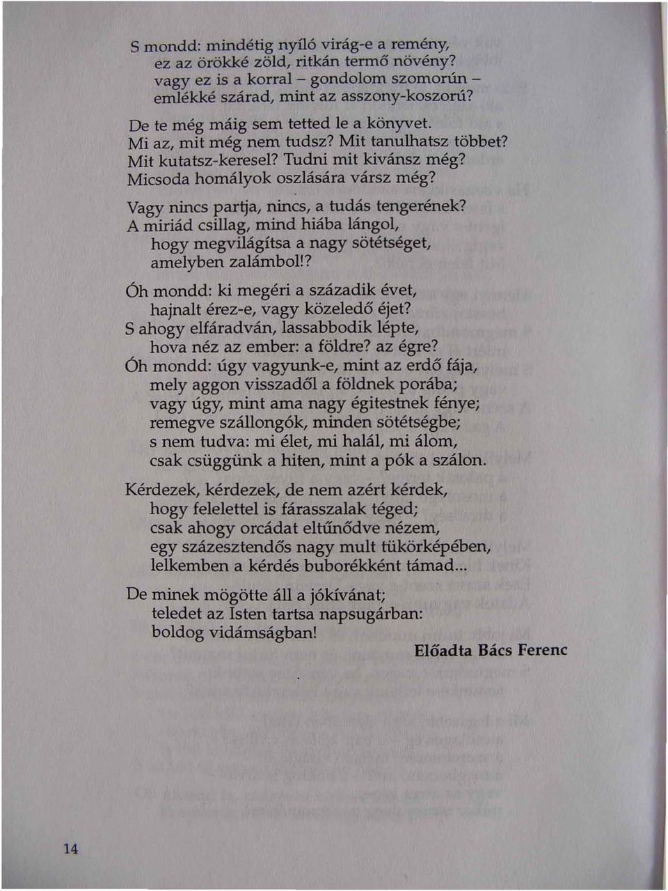 . Vagy nincs partja, nincs, a tudás tengerének? A miriád csillag, mind hiába lángol, hogy megvilágítsa a nagy sötétséget, amelyben zalámbol!