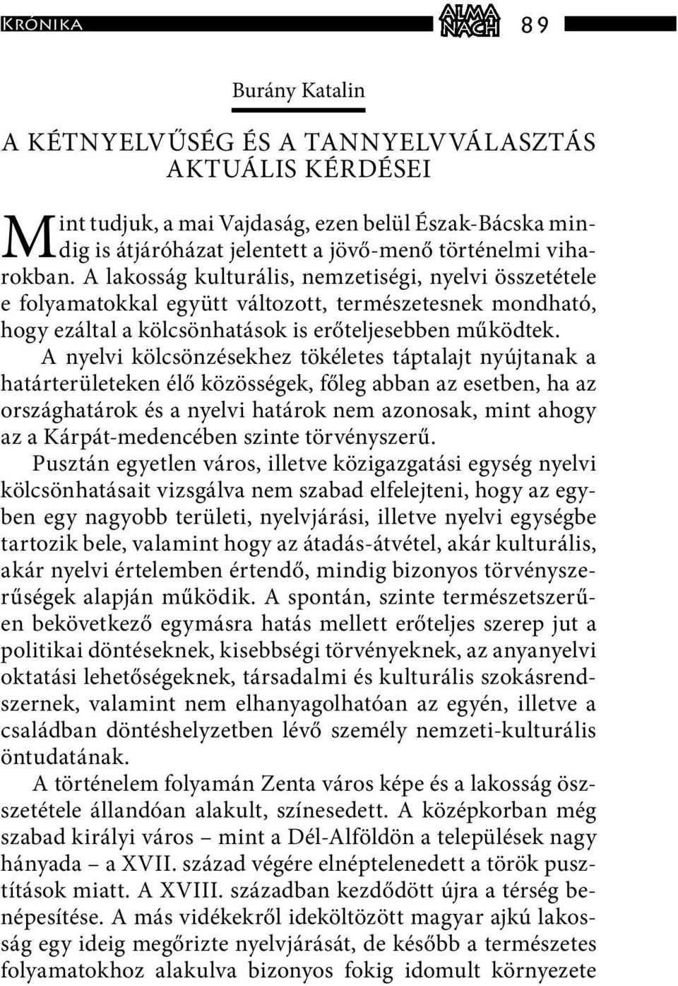 A nyelvi kölcsönzésekhez tökéletes táptalajt nyújtanak a határterületeken élő közösségek, főleg abban az esetben, ha az országhatárok és a nyelvi határok nem azonosak, mint ahogy az a