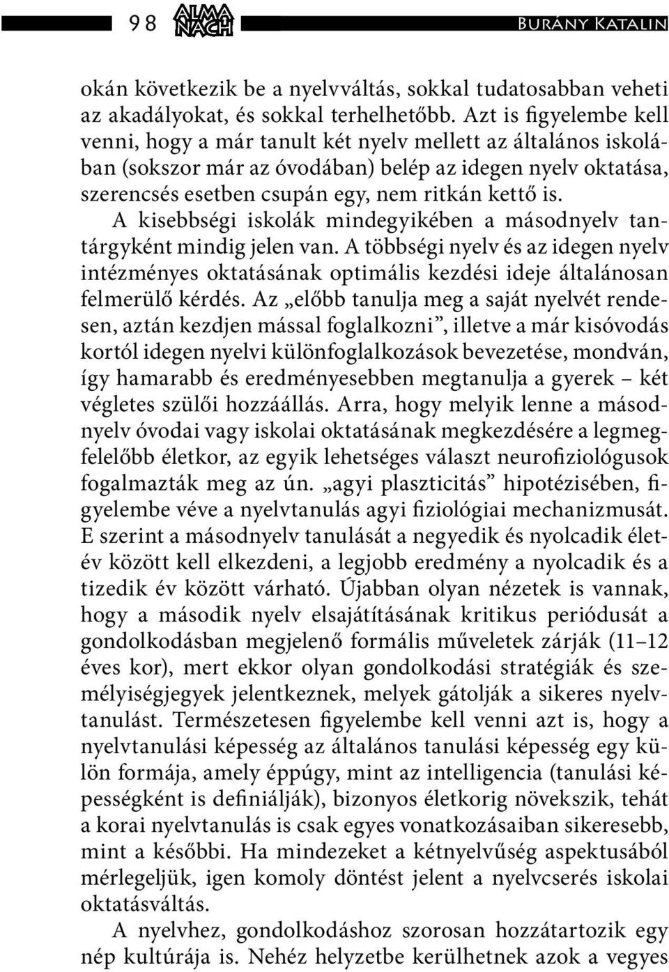 A kisebbségi iskolák mindegyikében a másodnyelv tantárgyként mindig jelen van. A többségi nyelv és az idegen nyelv intézményes oktatásának optimális kezdési ideje általánosan felmerülő kérdés.