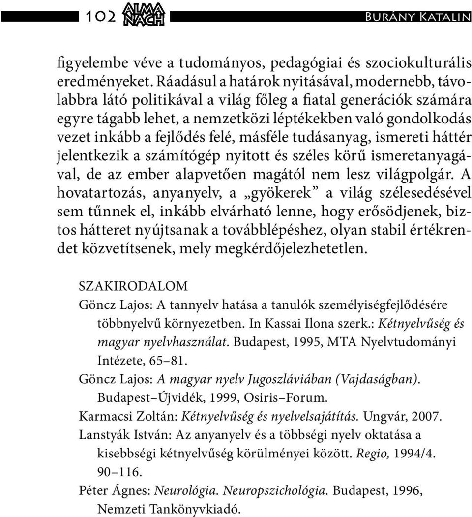 felé, másféle tudásanyag, ismereti háttér jelentkezik a számítógép nyitott és széles körű ismeretanyagával, de az ember alapvetően magától nem lesz világpolgár.
