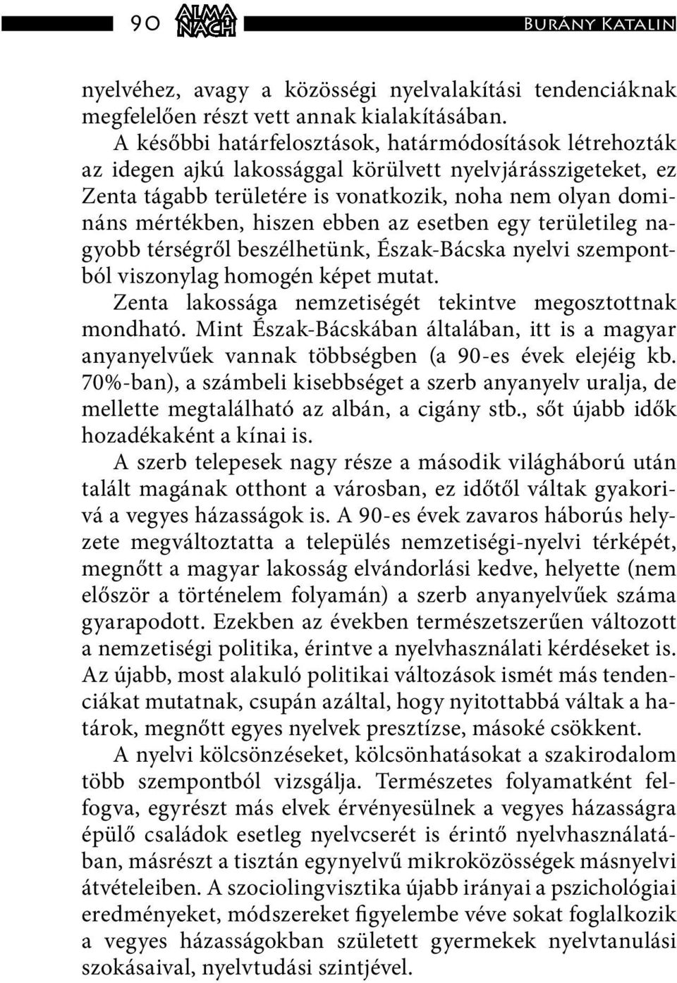 ebben az esetben egy területileg nagyobb térségről beszélhetünk, Észak-Bácska nyelvi szempontból viszonylag homogén képet mutat. Zenta lakossága nemzetiségét tekintve megosztottnak mondható.