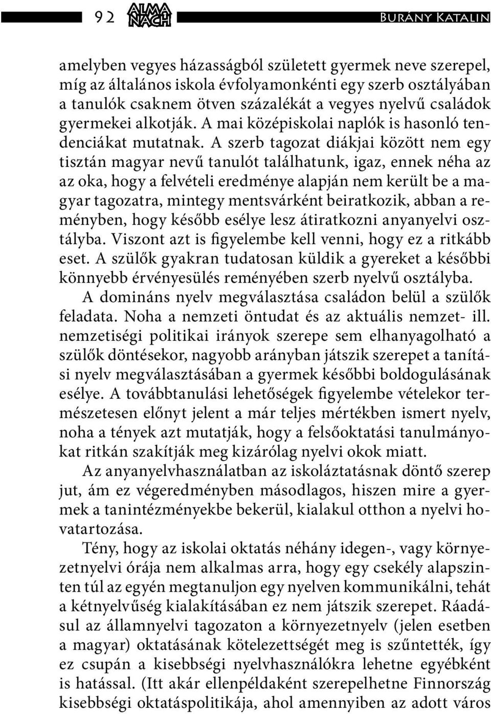 A szerb tagozat diákjai között nem egy tisztán magyar nevű tanulót találhatunk, igaz, ennek néha az az oka, hogy a felvételi eredménye alapján nem került be a magyar tagozatra, mintegy mentsvárként