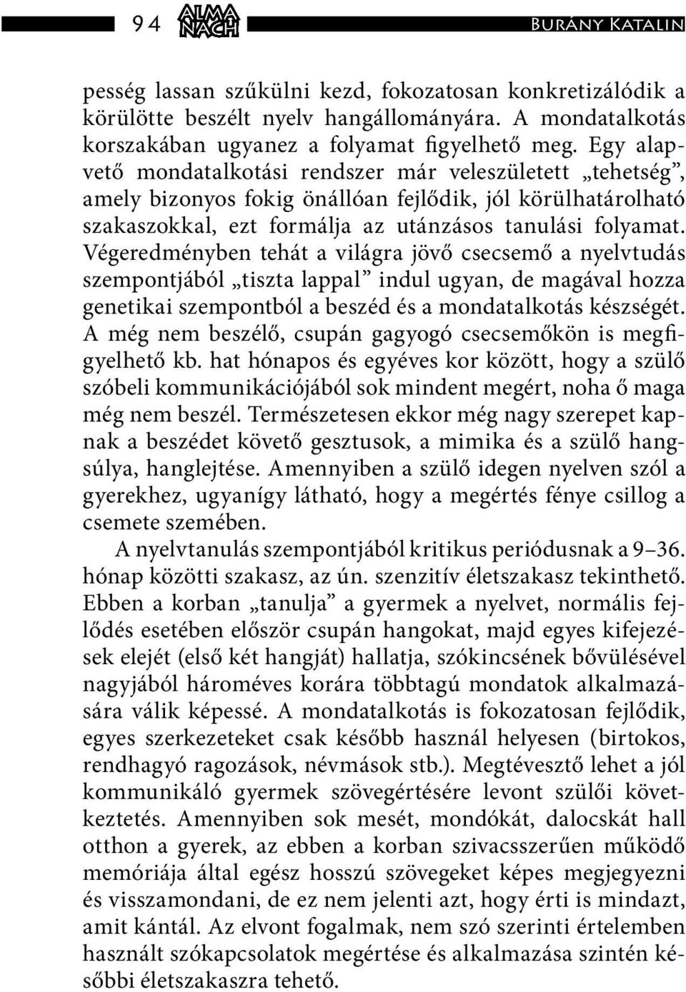 Végeredményben tehát a világra jövő csecsemő a nyelvtudás szempontjából tiszta lappal indul ugyan, de magával hozza genetikai szempontból a beszéd és a mondatalkotás készségét.