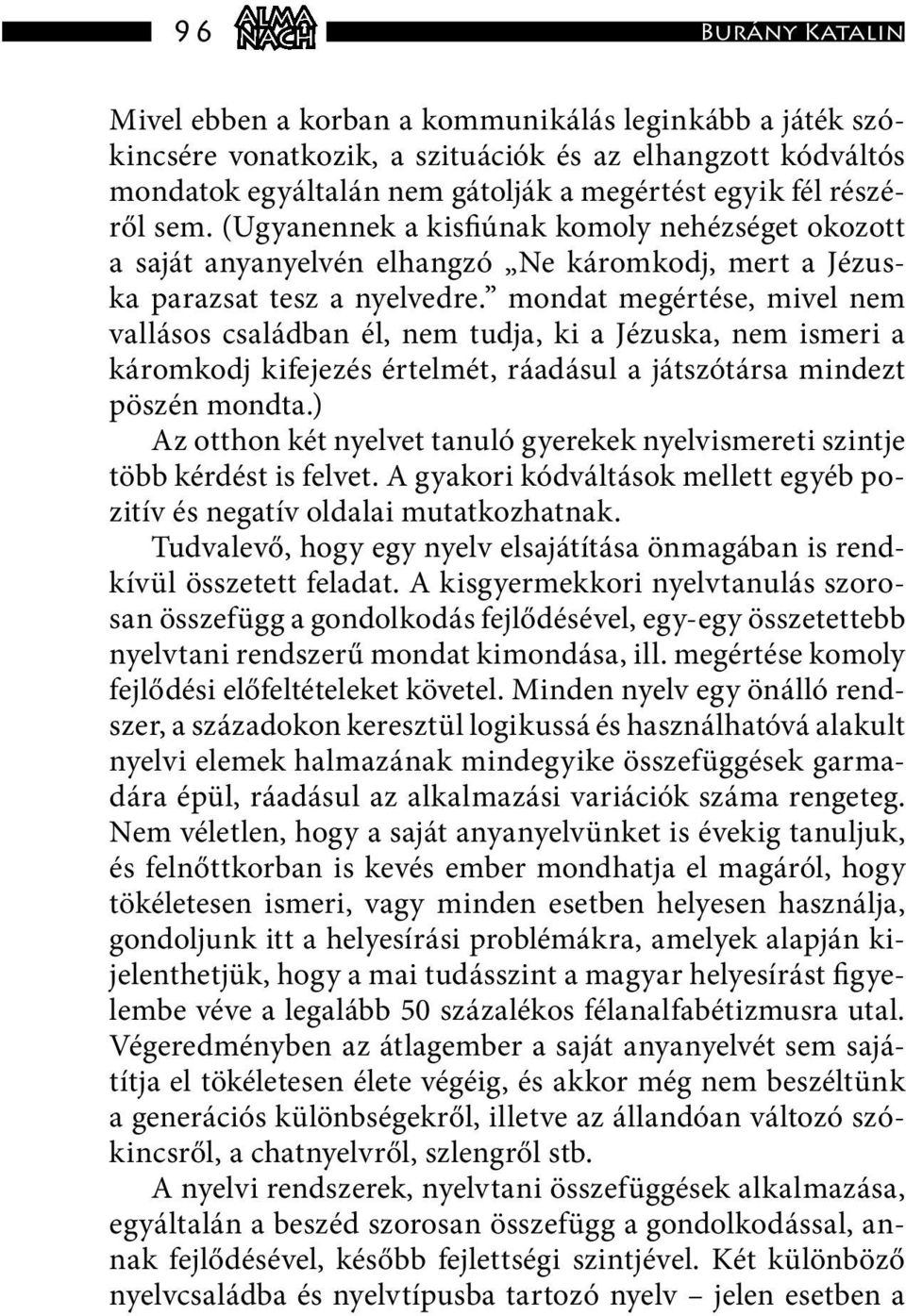mondat megértése, mivel nem vallásos családban él, nem tudja, ki a Jézuska, nem ismeri a káromkodj kifejezés értelmét, ráadásul a játszótársa mindezt pöszén mondta.