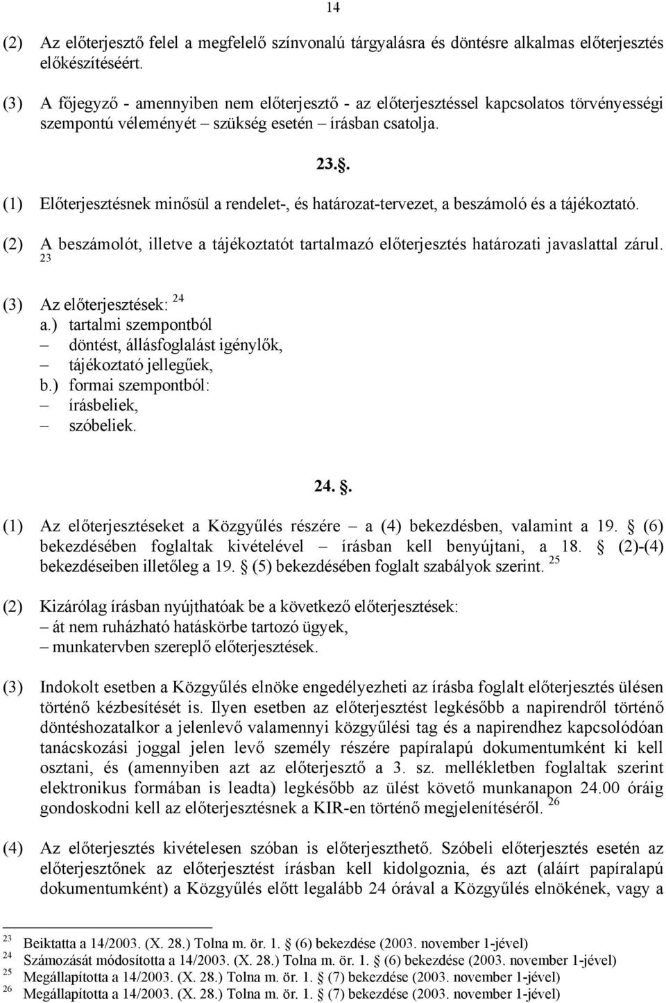 . (1) Előterjesztésnek minősül a rendelet-, és határozat-tervezet, a beszámoló és a tájékoztató. (2) A beszámolót, illetve a tájékoztatót tartalmazó előterjesztés határozati javaslattal zárul.
