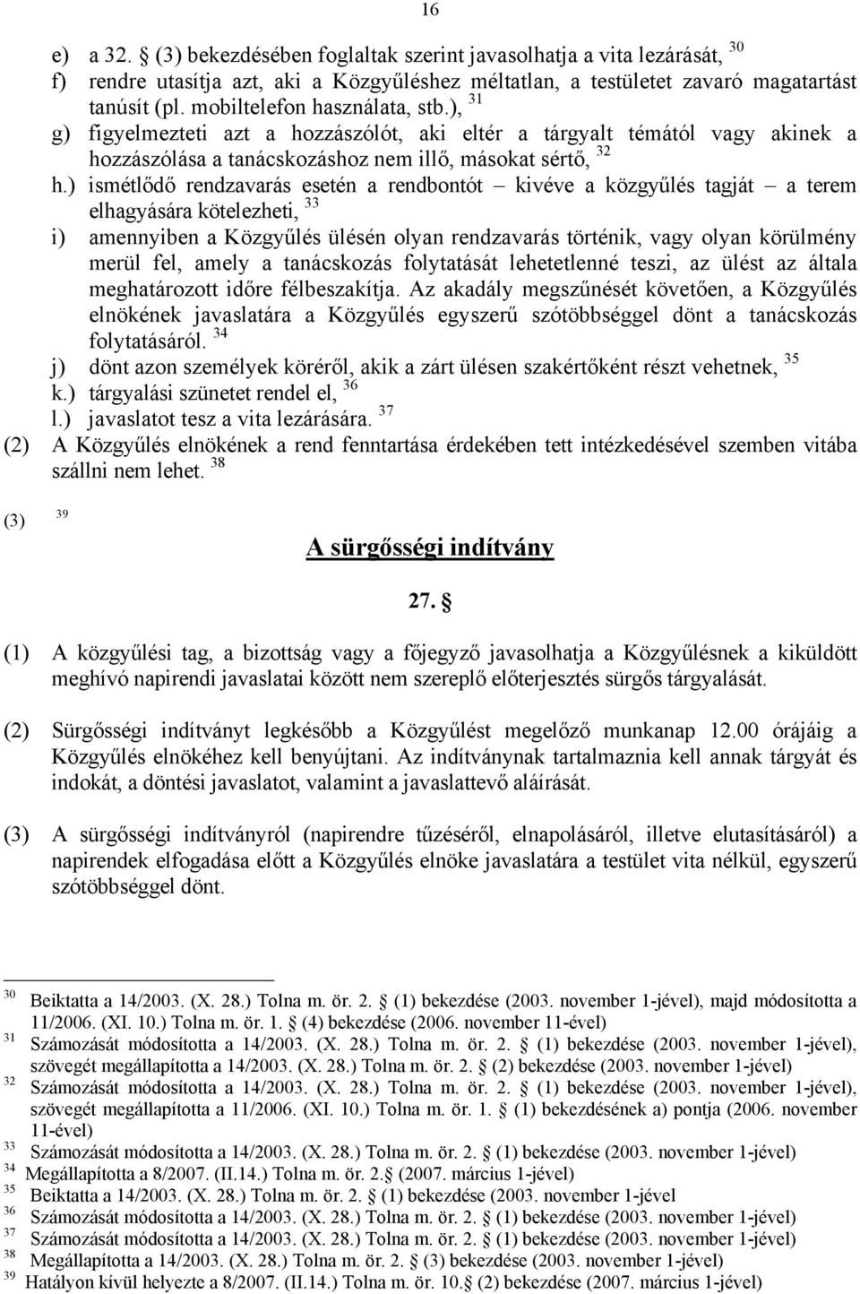 ) ismétlődő rendzavarás esetén a rendbontót kivéve a közgyűlés tagját a terem elhagyására kötelezheti, 33 i) amennyiben a Közgyűlés ülésén olyan rendzavarás történik, vagy olyan körülmény merül fel,