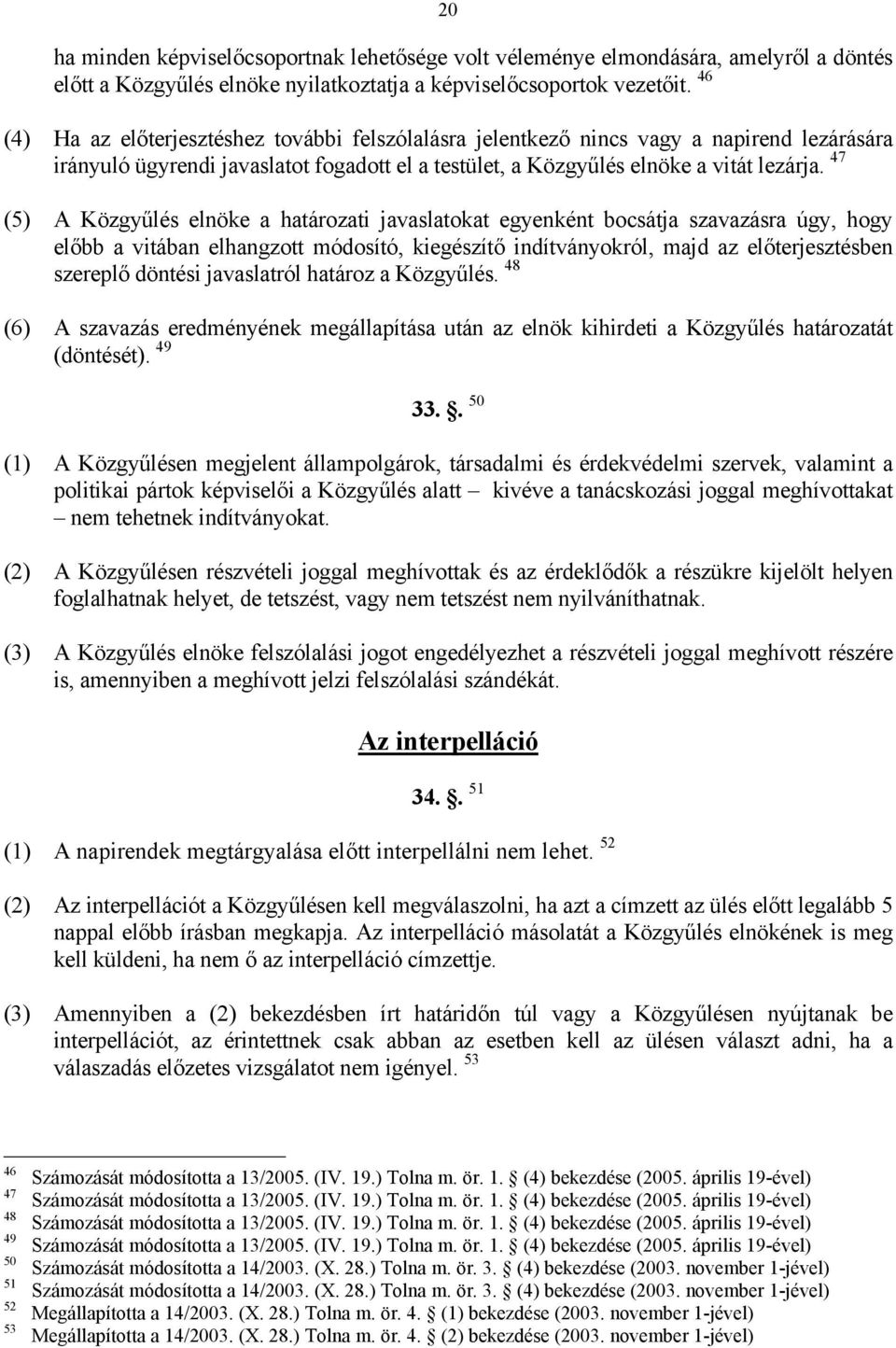47 (5) A Közgyűlés elnöke a határozati javaslatokat egyenként bocsátja szavazásra úgy, hogy előbb a vitában elhangzott módosító, kiegészítő indítványokról, majd az előterjesztésben szereplő döntési