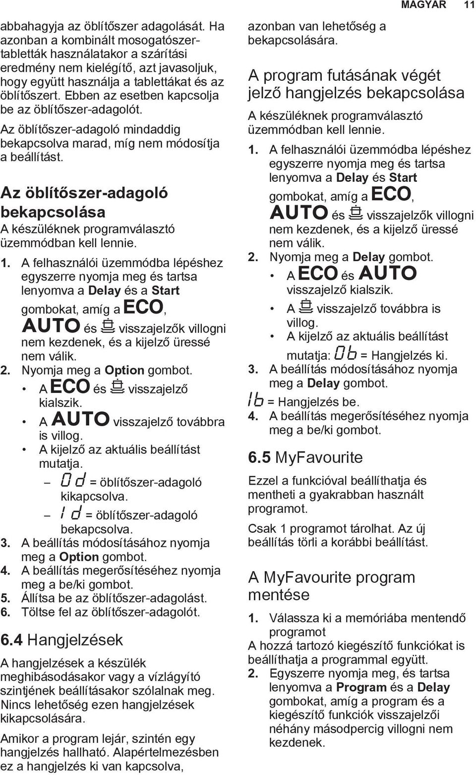 Ebben az esetben kapcsolja be az öblítőszer-adagolót. Az öblítőszer-adagoló mindaddig bekapcsolva marad, míg nem módosítja a beállítást.