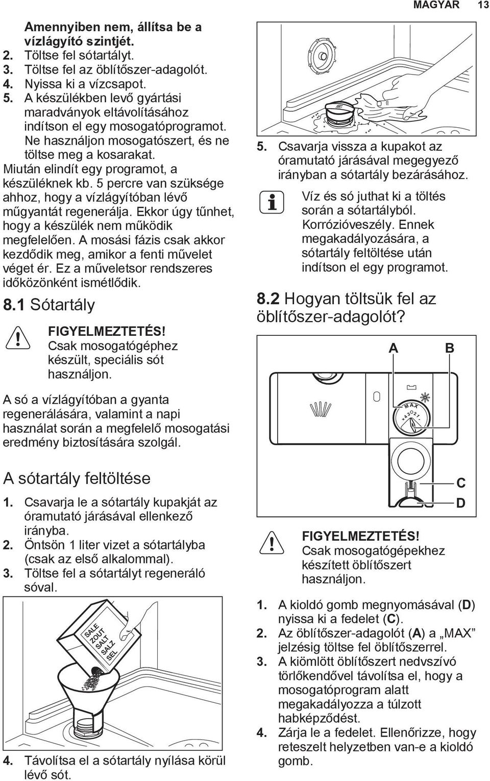 5 percre van szüksége ahhoz, hogy a vízlágyítóban lévő műgyantát regenerálja. Ekkor úgy tűnhet, hogy a készülék nem működik megfelelően.