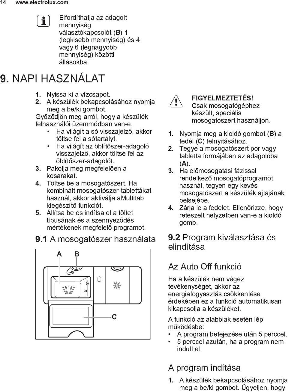 Ha világít az öblítőszer-adagoló visszajelző, akkor töltse fel az öblítőszer-adagolót. 3. Pakolja meg megfelelően a kosarakat. 4. Töltse be a mosogatószert.