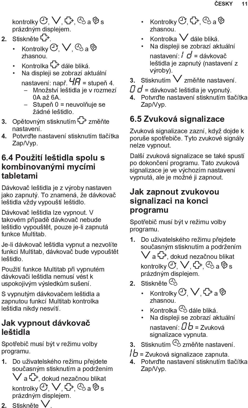 To znamená, že dávkovač leštidla vždy vypouští leštidlo. Dávkovač leštidla lze vypnout. V takovém případě dávkovač nebude leštidlo vypouštět, pouze je-li zapnutá funkce Multitab.