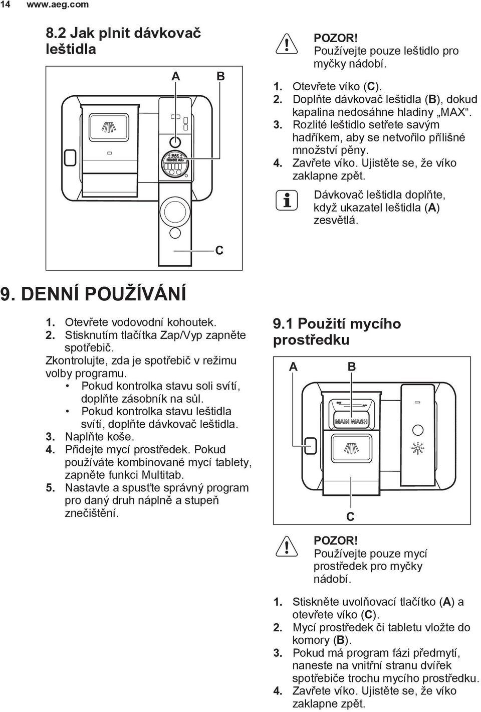 9. DENNÍ POUŽÍVÁNÍ 1. Otevřete vodovodní kohoutek. 2. Stisknutím tlačítka Zap/Vyp zapněte spotřebič. Zkontrolujte, zda je spotřebič v režimu volby programu.