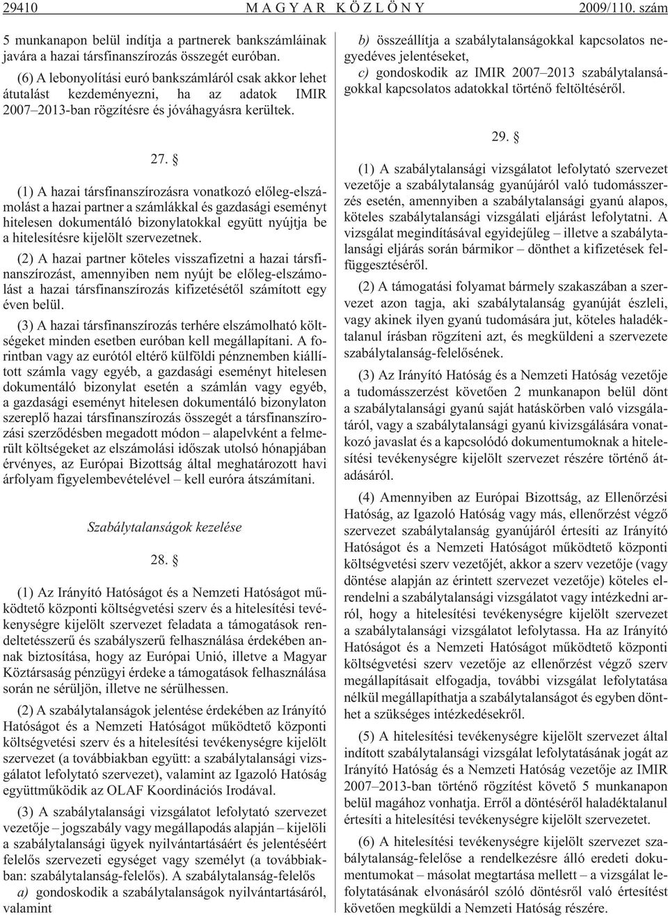 (1) A hazai társfinanszírozásra vonatkozó elõleg-elszámolást a hazai partner a számlákkal és gazdasági eseményt hitelesen dokumentáló bizonylatokkal együtt nyújtja be a hitelesítésre kijelölt