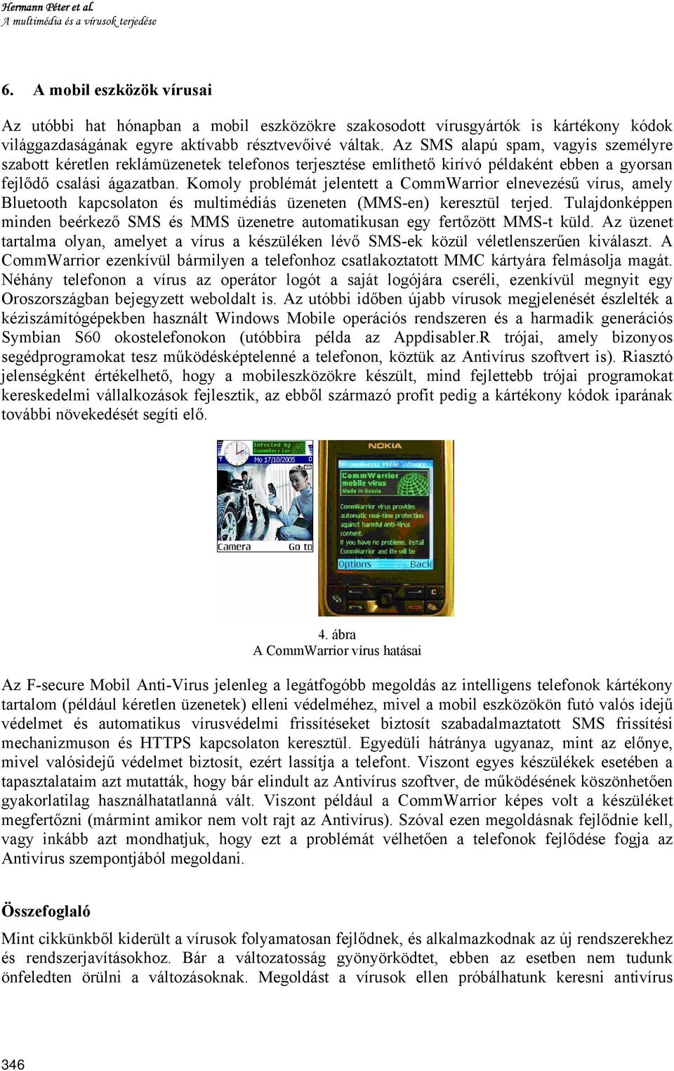 Az SMS alapú spam, vagyis személyre szabott kéretlen reklámüzenetek telefonos terjesztése említhető kirívó példaként ebben a gyorsan fejlődő csalási ágazatban.