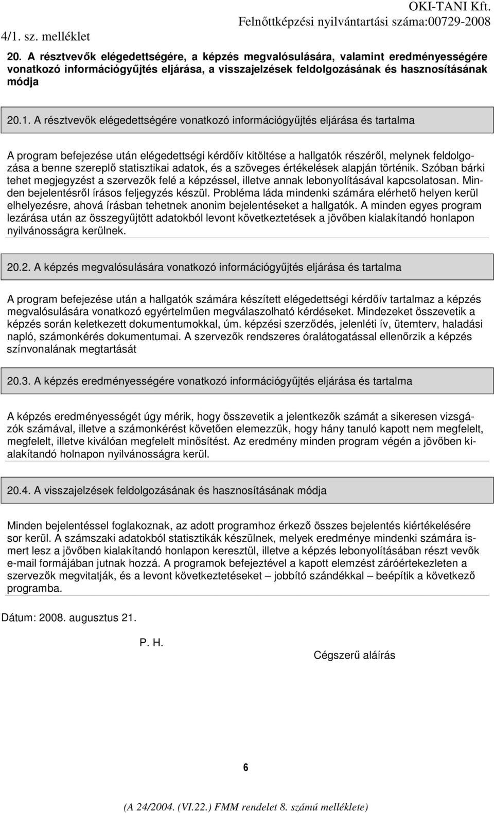 statisztikai adatok, és a szöveges értékelések alapján történik. Szóban bárki tehet megjegyzést a szervezık felé a képzéssel, illetve annak lebonyolításával kapcsolatosan.