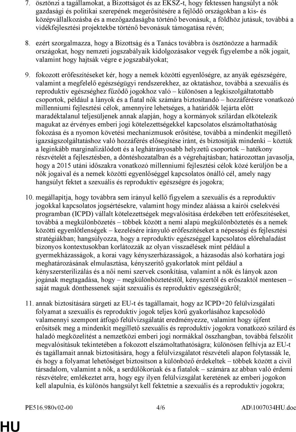 ezért szorgalmazza, hogy a Bizottság és a Tanács továbbra is ösztönözze a harmadik országokat, hogy nemzeti jogszabályaik kidolgozásakor vegyék figyelembe a nők jogait, valamint hogy hajtsák végre e