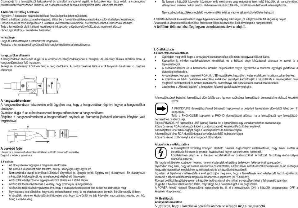 transzformátor, villanymotor, vezeték nélküli telefon, rádiófrekvenciás készülék stb., mivel károsan hathatnak a lemezjátszóra.