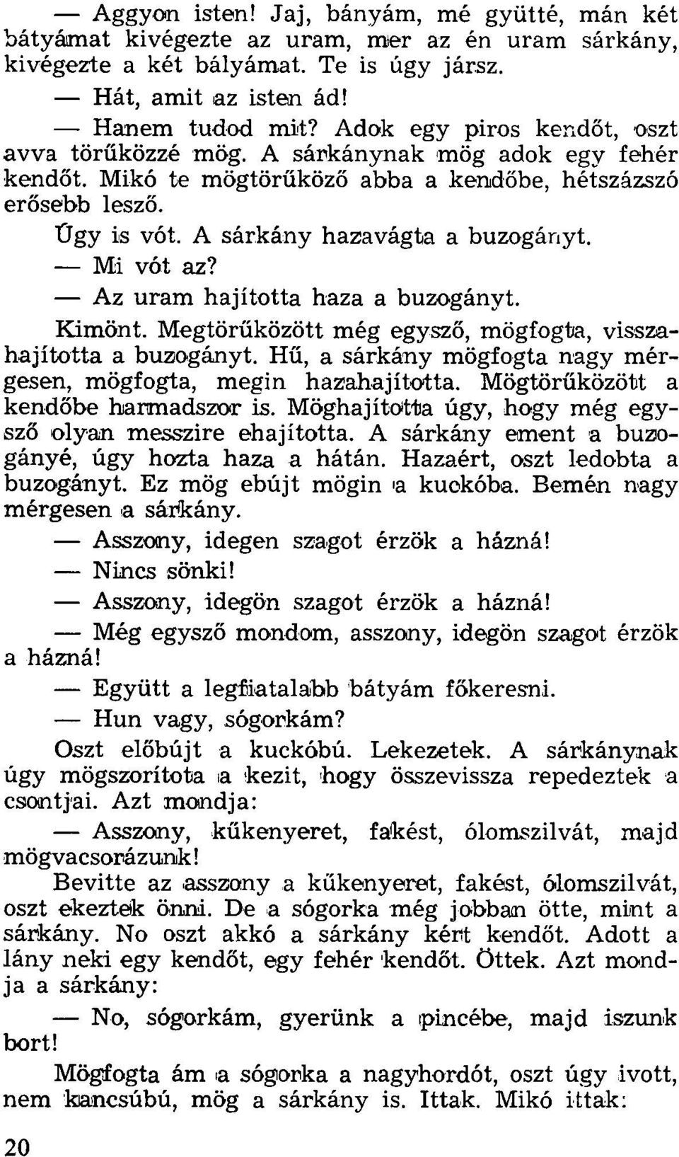 Mi vót az? Az uram hajította haza a buzogányt. Kimönt. Megtörűközött még egysző, mögfogta, visszahajította a buzogányt. Hű, a sárkány mögfogta nagy mérgesen, mögfogta, megin hazahajította.