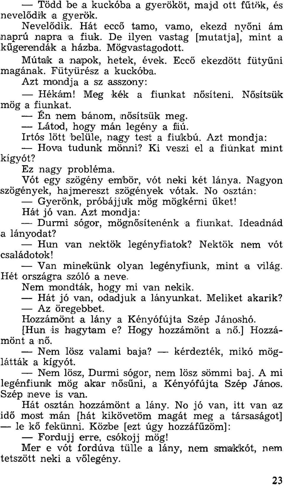 Én nem bánom, nősítsük meg. Látod, hogy mán legény a fiú. Irtós lött belüle, nagy test a fiukbú. Azt mondja: Hova tudunk mönni? Ki veszi el a fiúnkat mint kígyót? Ez nagy probléma.