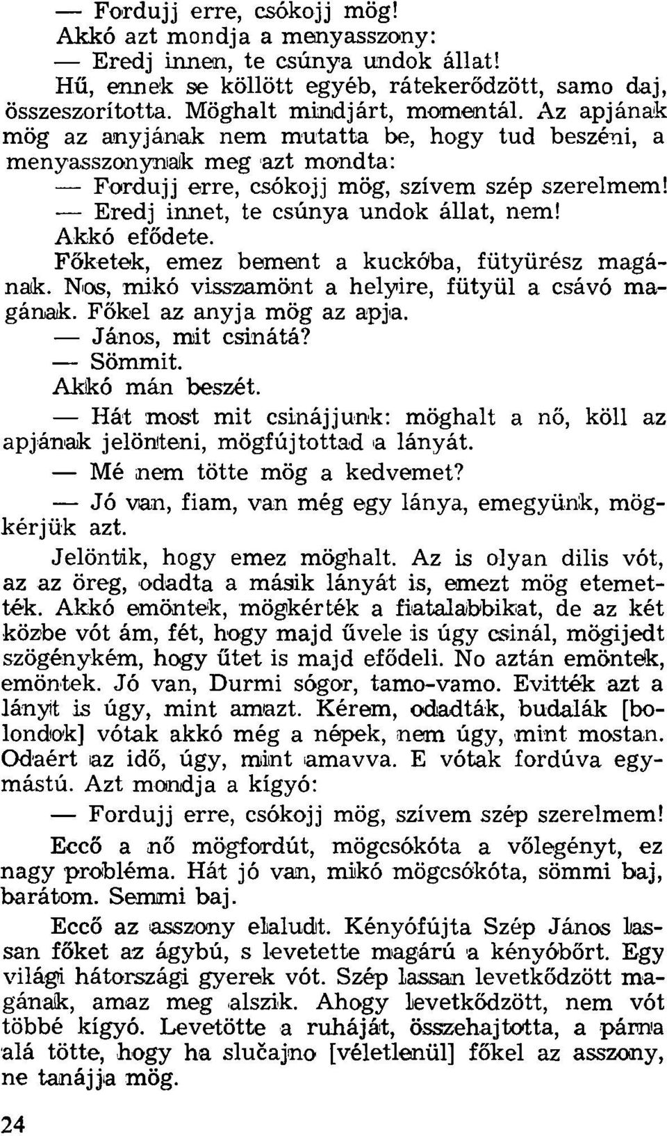 Főketek, emez bement a kuckóba, fütyürész magának. Nos, mikó visszamönt a helyire, fütyül a csávó magának. Főkel az anyja mög az apja. János, mit csinátá? Sömmit. Akkó mán beszét.