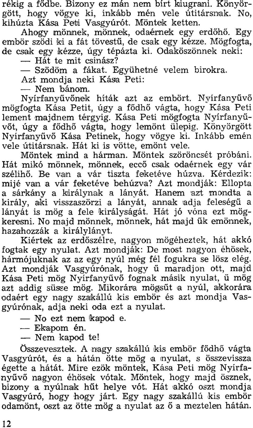 Azt mondja neki Kása Peti: Nem bánom. Nyírfanyűvőnek híták azt az embört. Nyírfanyűvő mögfogta Kása Petit, úgy a fődhő vágta, hogy Kása Peti lement majdnem térgyig.