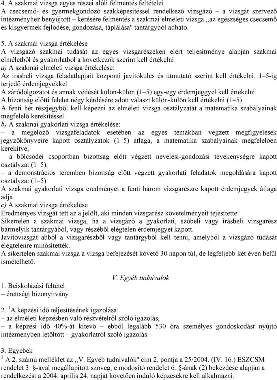 A szakmai vizsga értékelése A vizsgázó szakmai tudását az egyes vizsgarészeken elért teljesítménye alapján szakmai elméletből és gyakorlatból a következők szerint kell értékelni: a) A szakmai