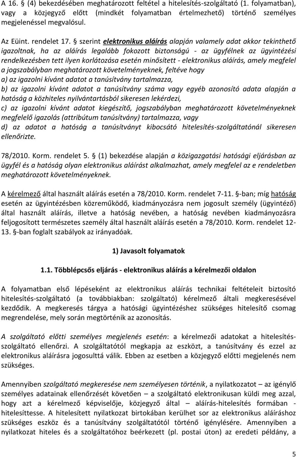 szerint elektronikus aláírás alapján valamely adat akkor tekinthető igazoltnak, ha az aláírás legalább fokozott biztonságú - az ügyfélnek az ügyintézési rendelkezésben tett ilyen korlátozása esetén