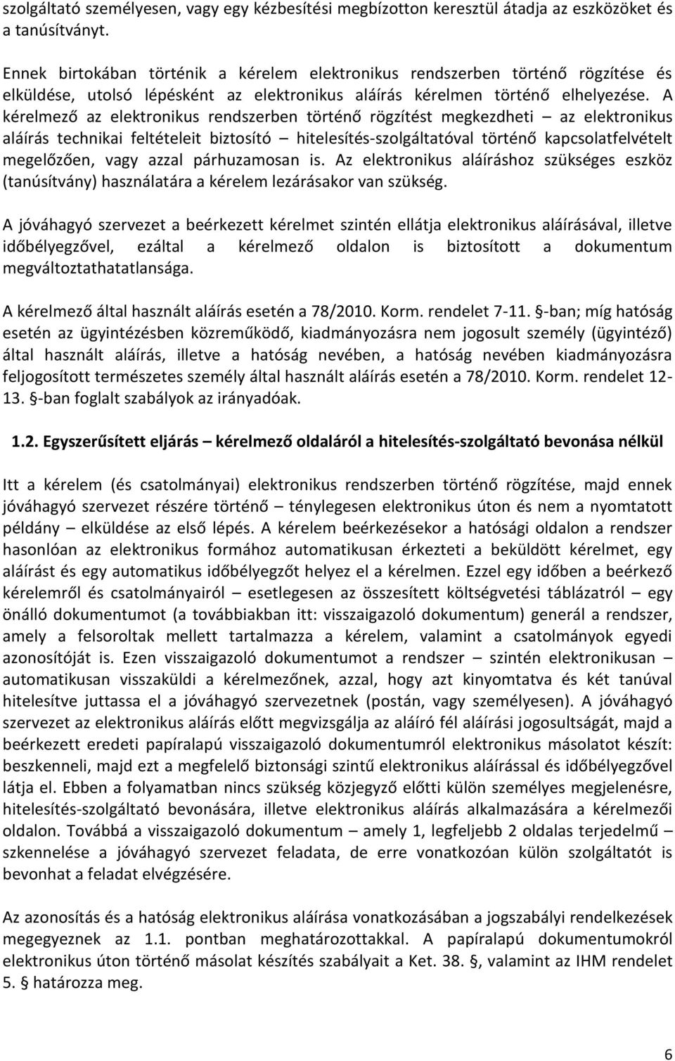 A kérelmező az elektronikus rendszerben történő rögzítést megkezdheti az elektronikus aláírás technikai feltételeit biztosító hitelesítés-szolgáltatóval történő kapcsolatfelvételt megelőzően, vagy
