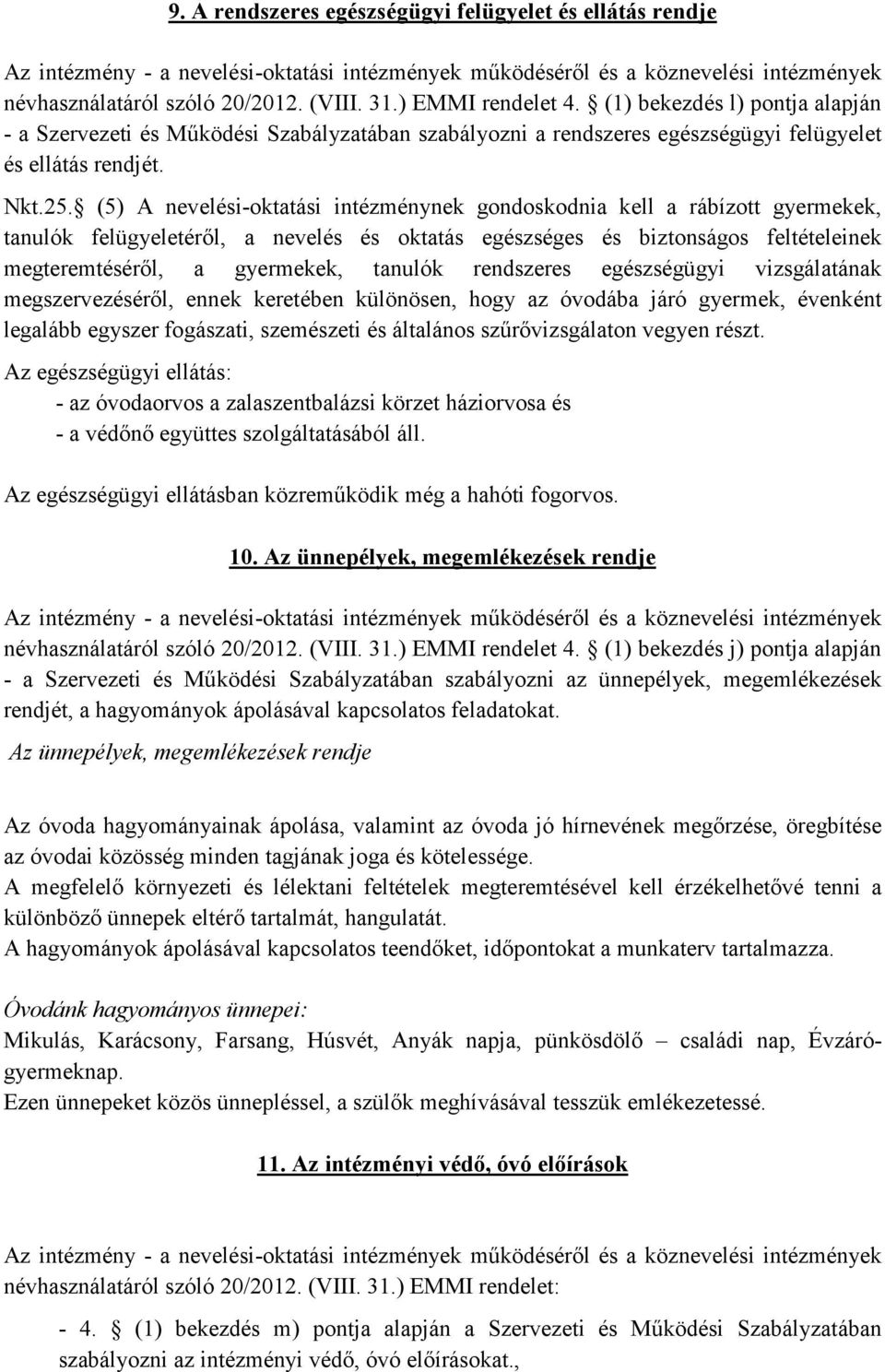 (5) A nevelési-oktatási intézménynek gondoskodnia kell a rábízott gyermekek, tanulók felügyeletéről, a nevelés és oktatás egészséges és biztonságos feltételeinek megteremtéséről, a gyermekek, tanulók