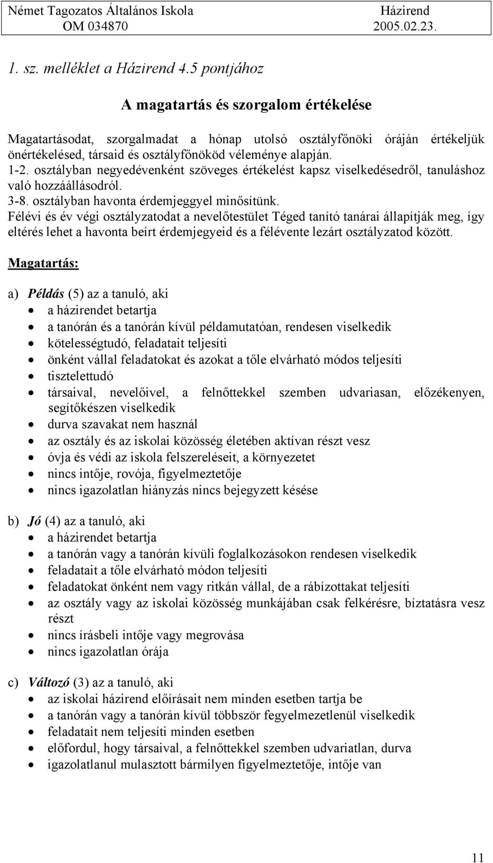 osztályban negyedévenként szöveges értékelést kapsz viselkedésedről, tanuláshoz való hozzáállásodról. 3-8. osztályban havonta érdemjeggyel minősítünk.