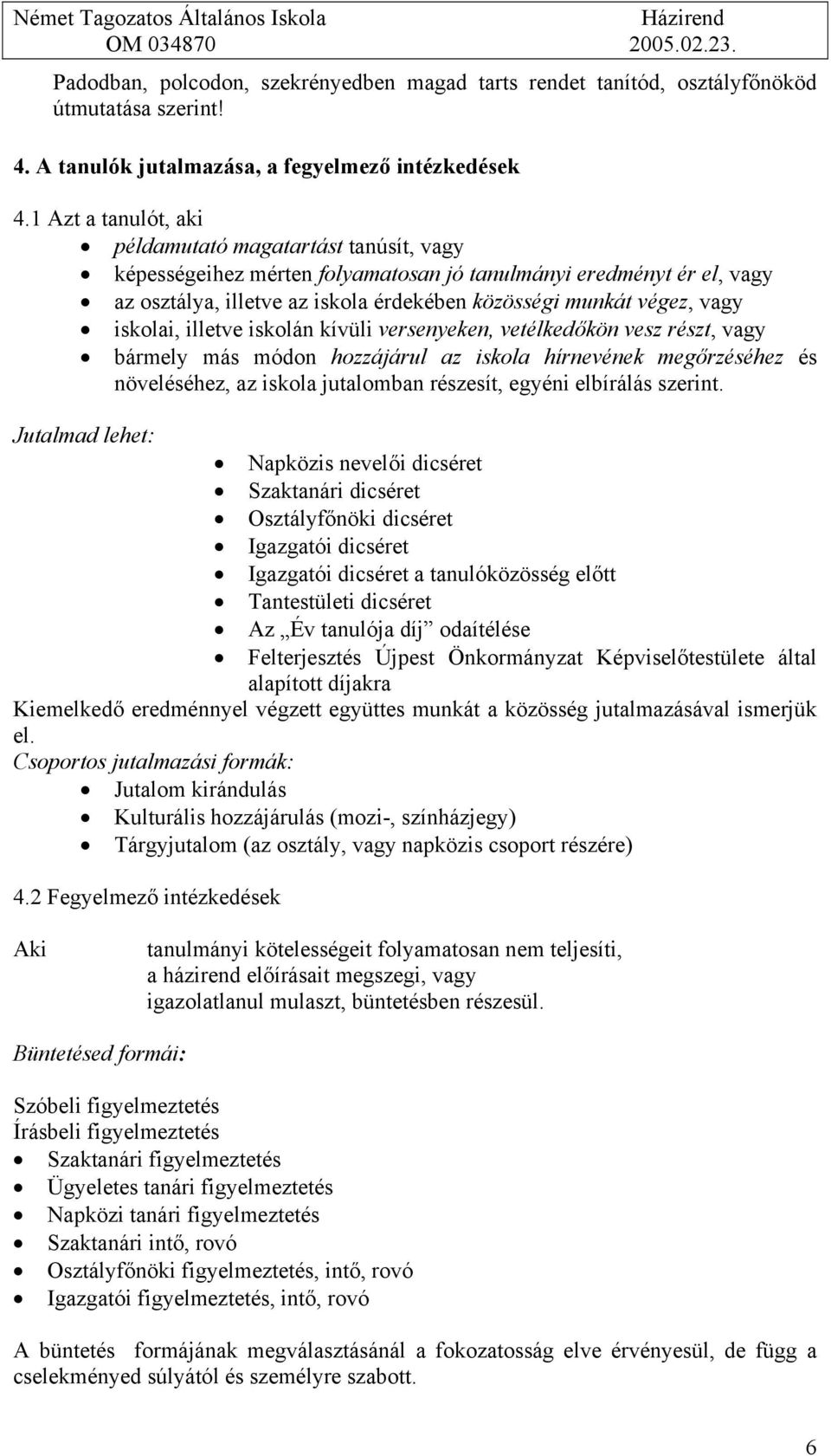 iskolai, illetve iskolán kívüli versenyeken, vetélkedőkön vesz részt, vagy bármely más módon hozzájárul az iskola hírnevének megőrzéséhez és növeléséhez, az iskola jutalomban részesít, egyéni