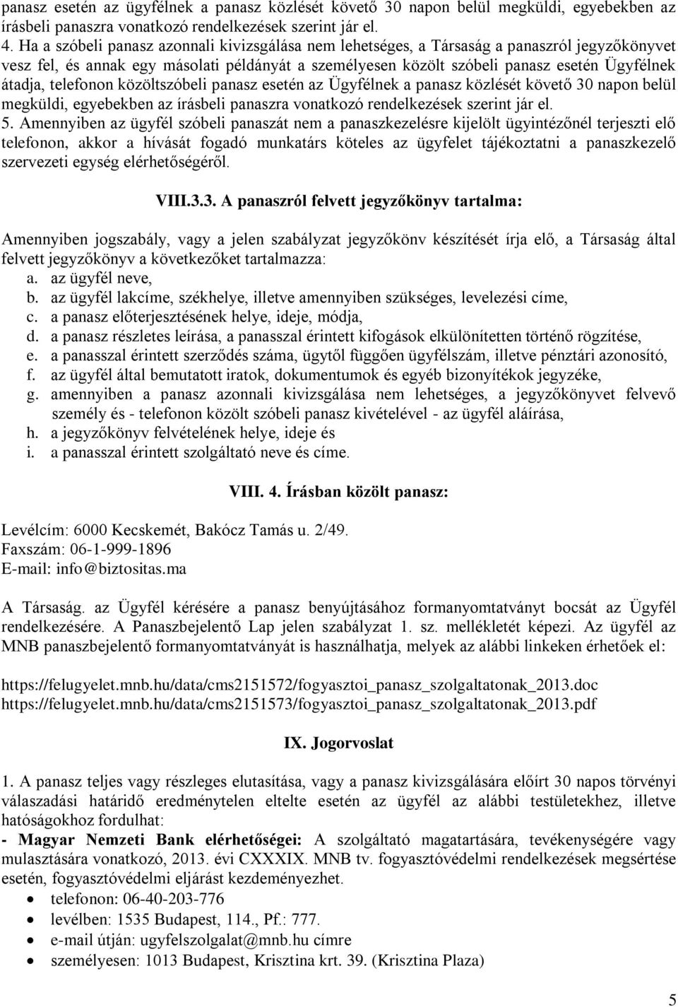 telefonon közöltszóbeli panasz esetén az Ügyfélnek a panasz közlését követő 30 napon belül megküldi, egyebekben az írásbeli panaszra vonatkozó rendelkezések szerint jár el. 5.