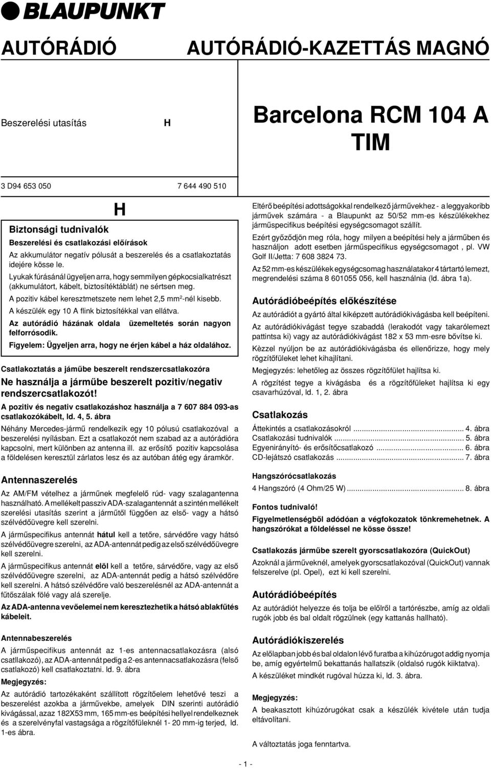 A pozitiv kábel keresztmetszete nem lehet,5 mm -nél kisebb. A készülék egy 0 A flink biztosítékkal van ellátva. Az autórádió házának oldala üzemeltetés sán nagyon felfrósodik.