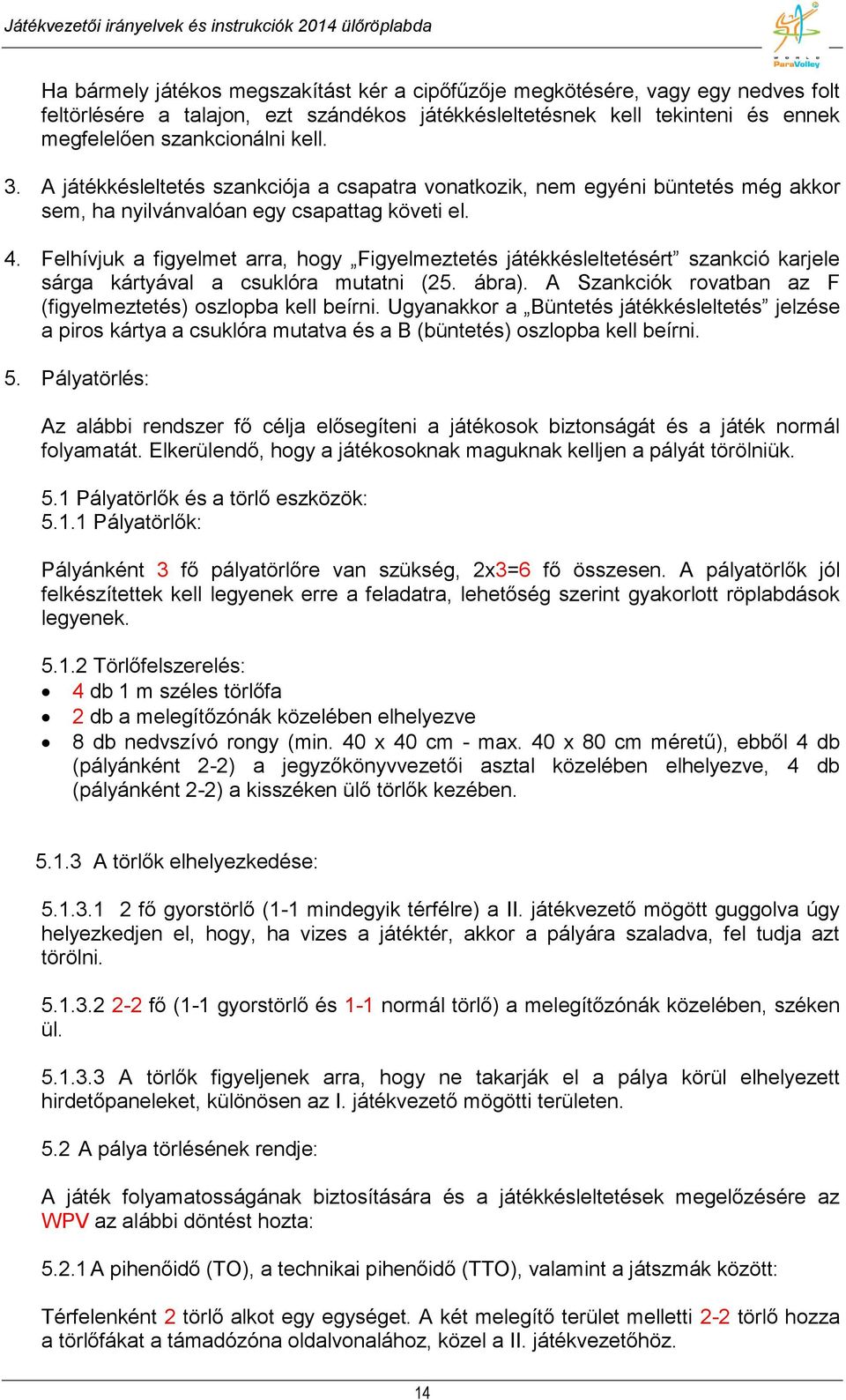 Felhívjuk a figyelmet arra, hogy Figyelmeztetés játékkésleltetésért szankció karjele sárga kártyával a csuklóra mutatni (25. ábra). A Szankciók rovatban az F (figyelmeztetés) oszlopba kell beírni.