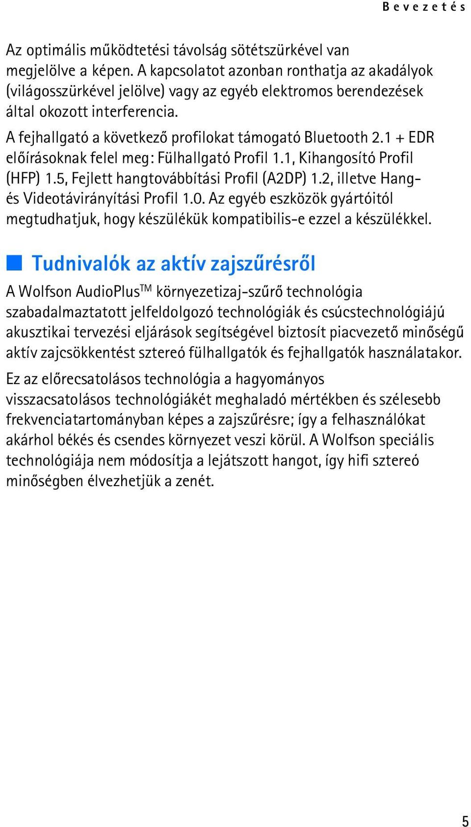 1 + EDR elõírásoknak felel meg: Fülhallgató Profil 1.1, Kihangosító Profil (HFP) 1.5, Fejlett hangtovábbítási Profil (A2DP) 1.2, illetve Hangés Videotávirányítási Profil 1.0.