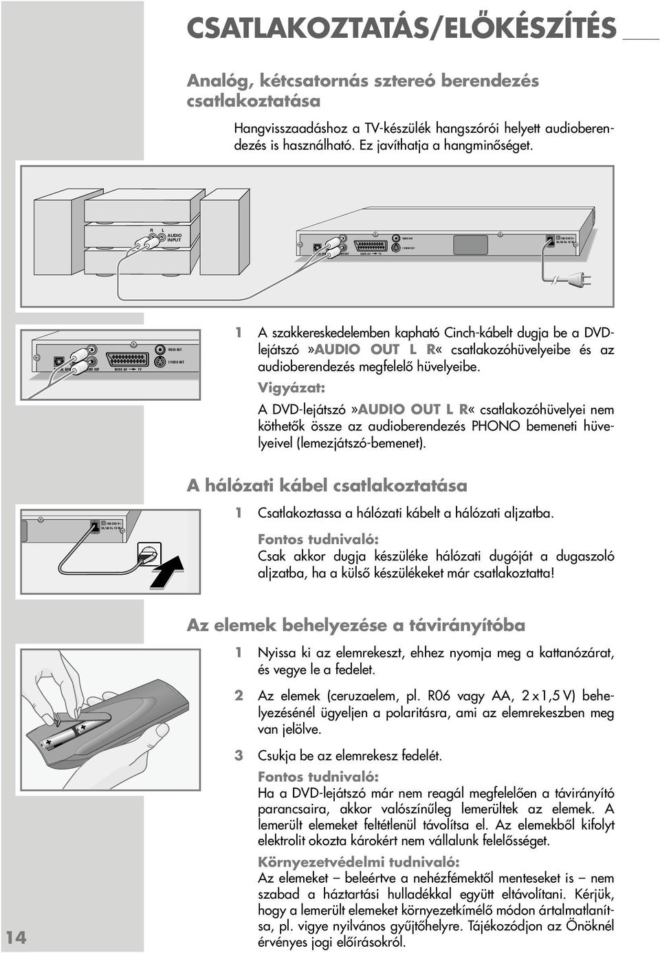 R L AUDIO INPUT 100-240 V~ L R DIGITAL AUDIO OUT AUDIO OUT EURO AV TV VIDEO OUT S VIDEO OUT 1 A szakkereskedelemben kapható Cinch-kábelt dugja be a DVDlejátszó»AUDIO OUT L R«csatlakozóhüvelyeibe és