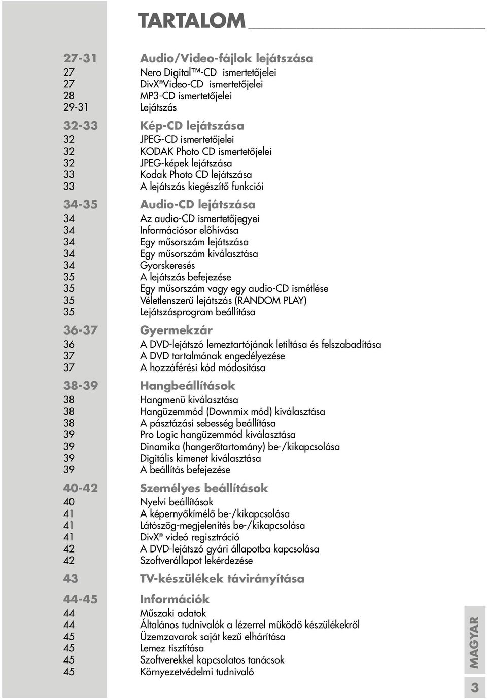 Információsor előhívása 34 Egy műsorszám lejátszása 34 Egy műsorszám kiválasztása 34 Gyorskeresés 35 A lejátszás befejezése 35 Egy műsorszám vagy egy audio-cd ismétlése 35 Véletlenszerű lejátszás