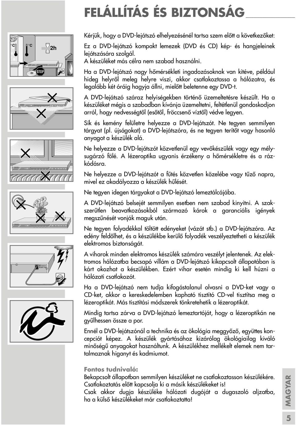 Ha a DVD-lejátszó nagy hőmérsékleti ingadozásoknak van kitéve, például hideg helyről meleg helyre viszi, akkor csatlakoztassa a hálózatra, és legalább két óráig hagyja állni, mielőtt beletenne egy