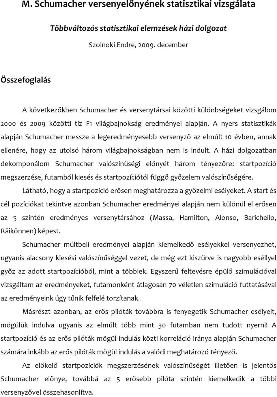 A nyers statisztikák alapján Schumacher messze a legeredményesebb versenyző az elmúlt 10 évben, annak ellenére, hogy az utolsó három világbajnokságban nem is indult.