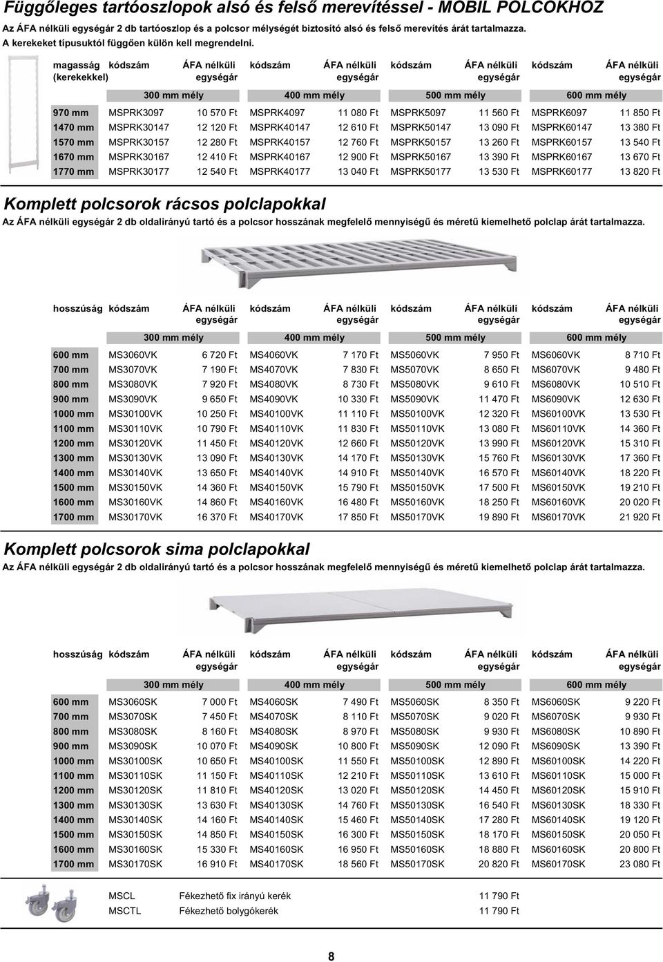 magasság kódszám ÁFA nélküli kódszám ÁFA nélküli kódszám ÁFA nélküli kódszám ÁFA nélküli (kerekekkel) 970 mm MSPRK3097 10 570 Ft MSPRK4097 11 080 Ft MSPRK5097 11 560 Ft MSPRK6097 11 850 Ft 1470 mm