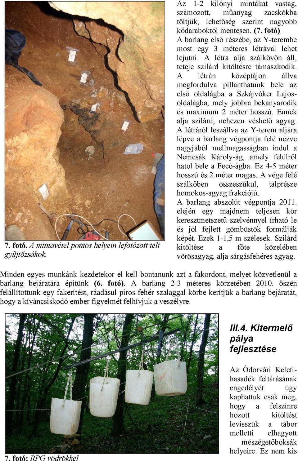 A létrán középtájon állva megfordulva pillanthatunk bele az első oldalágba a Szkájvóker Lajosoldalágba, mely jobbra bekanyarodik és maximum 2 méter hosszú. Ennek alja szilárd, nehezen véshető agyag.