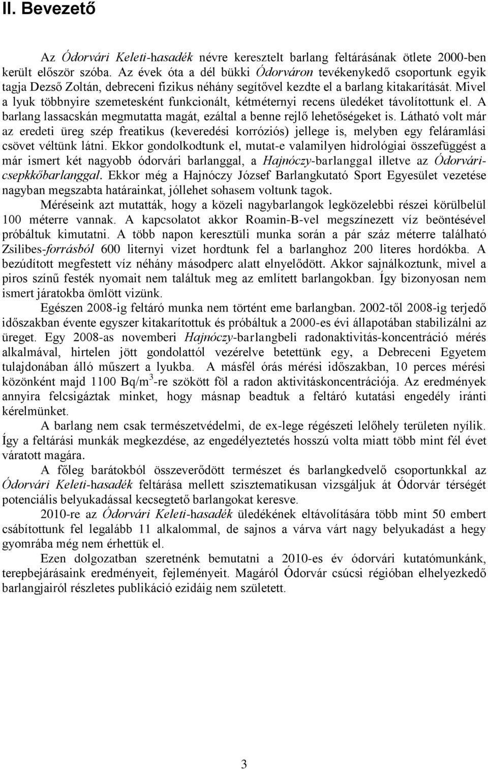 Mivel a lyuk többnyire szemetesként funkcionált, kétméternyi recens üledéket távolítottunk el. A barlang lassacskán megmutatta magát, ezáltal a benne rejlő lehetőségeket is.