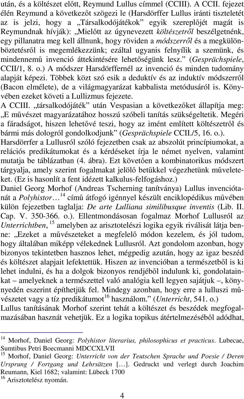 költészetrıl beszélgetnénk, egy pillanatra meg kell állnunk, hogy röviden a módszerrıl és a megkülönböztetésrıl is megemlékezzünk; ezáltal ugyanis felnyílik a szemünk, és mindennemő invenció