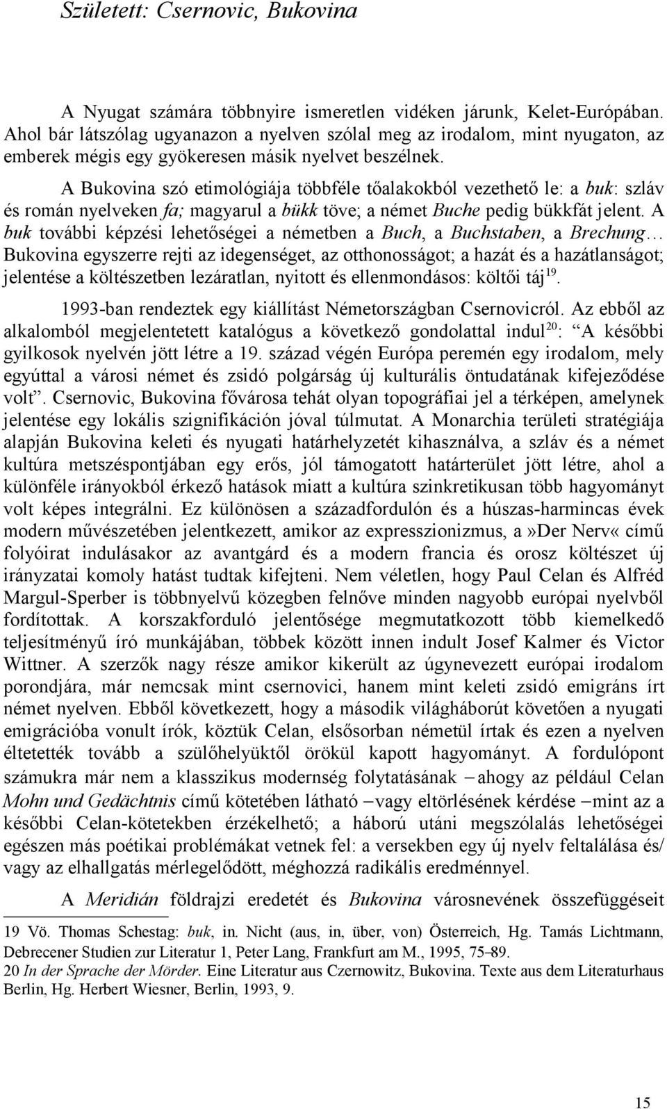 A Bukovina szó etimológiája többféle tőalakokból vezethető le: a buk: szláv és román nyelveken fa; magyarul a bükk töve; a német Buche pedig bükkfát jelent.